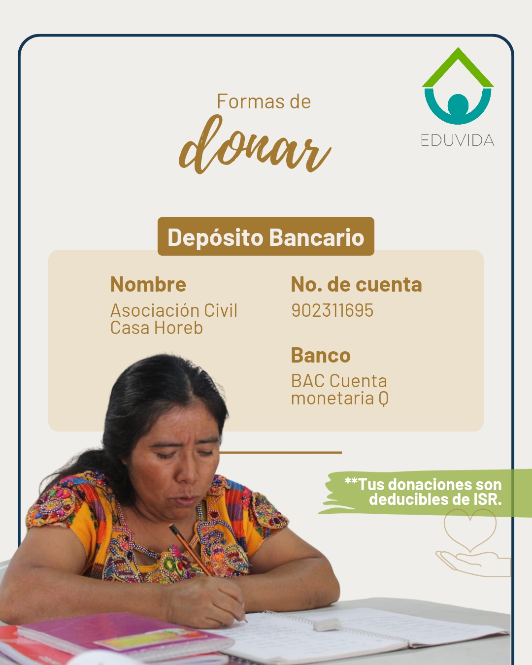 Formas de donar: Depósito bancario. Nombre: Asociación Civil Casa Horeb. No. de cuenta: 902311695. Banco: BAC, cuenta monetaria Q. Tus donaciones son deducibles de ISR.